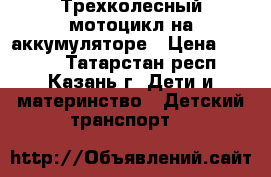 Трехколесный мотоцикл на аккумуляторе › Цена ­ 3 000 - Татарстан респ., Казань г. Дети и материнство » Детский транспорт   